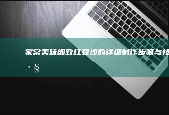 家常美味：细致红豆沙的详细制作步骤与技巧